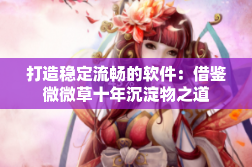 打造稳定流畅的软件：借鉴微微草十年沉淀物之道