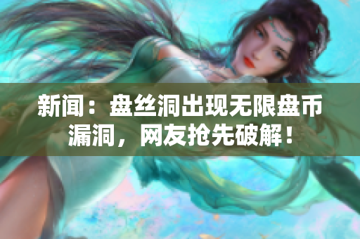 新闻：盘丝洞出现无限盘币漏洞，网友抢先破解！