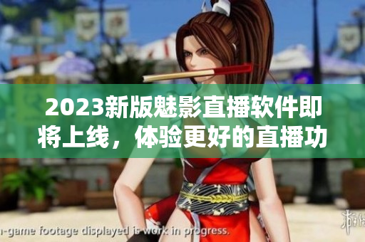 2023新版魅影直播软件即将上线，体验更好的直播功能