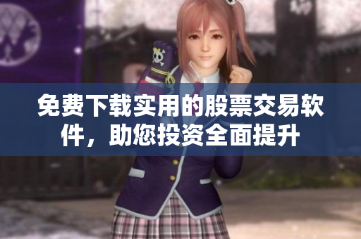 免费下载实用的股票交易软件，助您投资全面提升