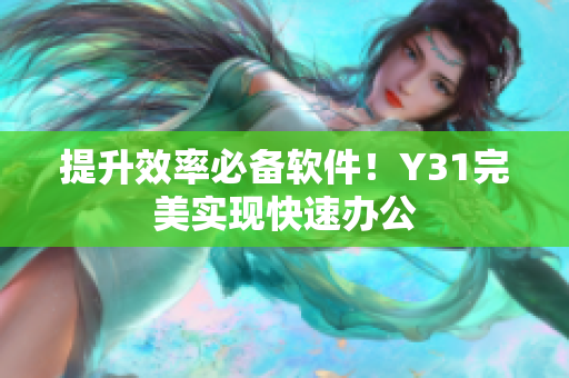 提升效率必备软件！Y31完美实现快速办公