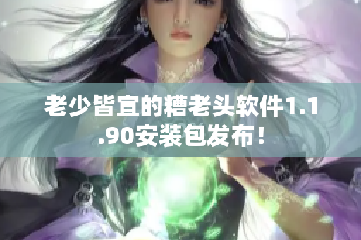 老少皆宜的糟老头软件1.1.90安装包发布！