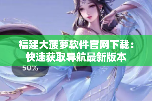 福建大菠萝软件官网下载：快速获取导航最新版本