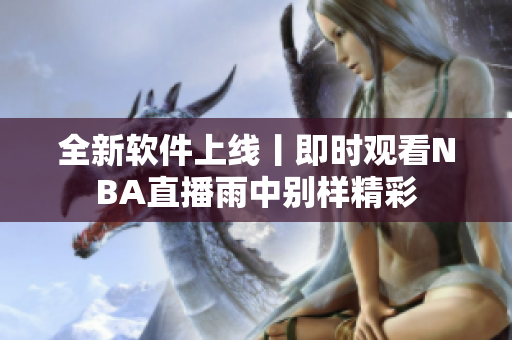 全新软件上线丨即时观看NBA直播雨中别样精彩