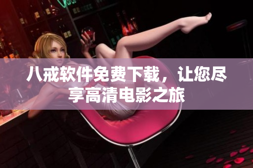 八戒软件免费下载，让您尽享高清电影之旅