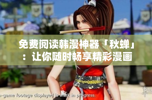 免费阅读韩漫神器「秋蝉」：让你随时畅享精彩漫画