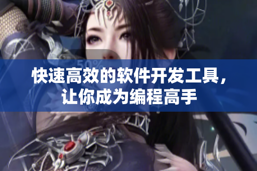 快速高效的软件开发工具，让你成为编程高手