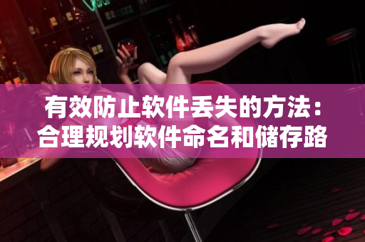 有效防止软件丢失的方法：合理规划软件命名和储存路径