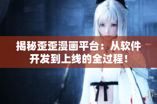 揭秘歪歪漫画平台：从软件开发到上线的全过程！