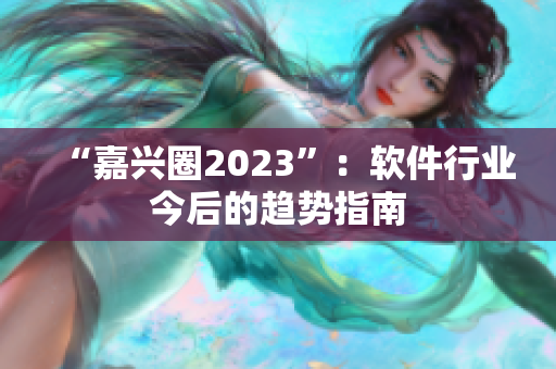 “嘉兴圈2023”：软件行业今后的趋势指南
