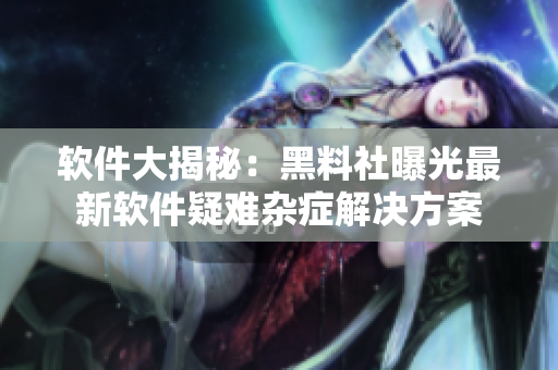 软件大揭秘：黑料社曝光最新软件疑难杂症解决方案