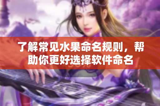 了解常见水果命名规则，帮助你更好选择软件命名