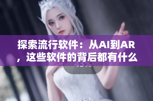 探索流行软件：从AI到AR，这些软件的背后都有什么故事？