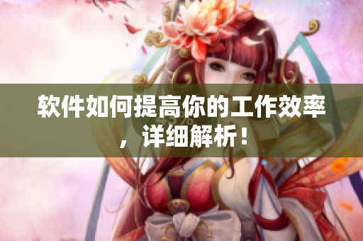 软件如何提高你的工作效率，详细解析！
