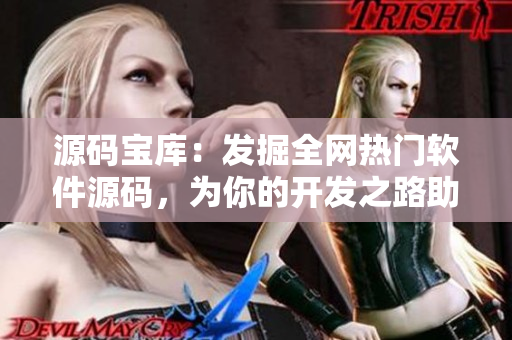 源码宝库：发掘全网热门软件源码，为你的开发之路助力