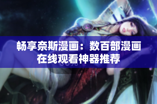 畅享奈斯漫画：数百部漫画在线观看神器推荐