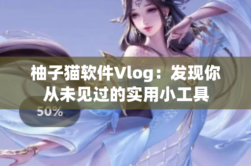 柚子猫软件Vlog：发现你从未见过的实用小工具