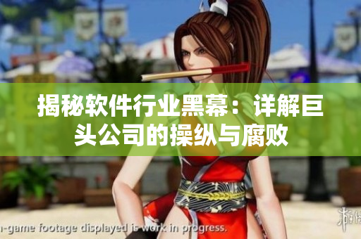 揭秘软件行业黑幕：详解巨头公司的操纵与腐败