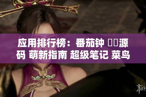 应用排行榜：番茄钟 蒟蒻源码 萌新指南 超级笔记 菜鸟学堂等