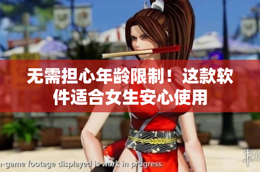 无需担心年龄限制！这款软件适合女生安心使用