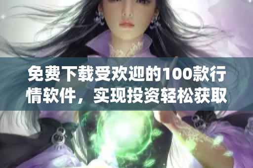 免费下载受欢迎的100款行情软件，实现投资轻松获取大收益(1)