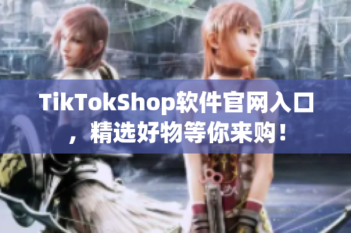 TikTokShop软件官网入口，精选好物等你来购！