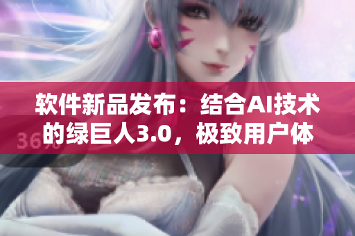 软件新品发布：结合AI技术的绿巨人3.0，极致用户体验