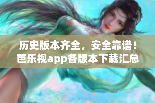 历史版本齐全，安全靠谱！芭乐视app各版本下载汇总