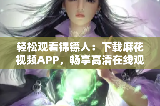 轻松观看锦镖人：下载麻花视频APP，畅享高清在线观影
