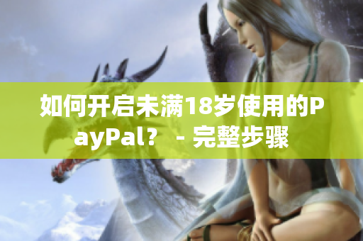 如何开启未满18岁使用的PayPal？ - 完整步骤
