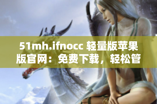 51mh.ifnocc 轻量版苹果版官网：免费下载，轻松管理员工电脑