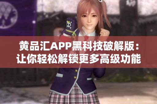 黄品汇APP黑科技破解版：让你轻松解锁更多高级功能