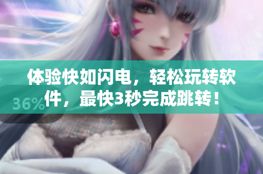 体验快如闪电，轻松玩转软件，最快3秒完成跳转！