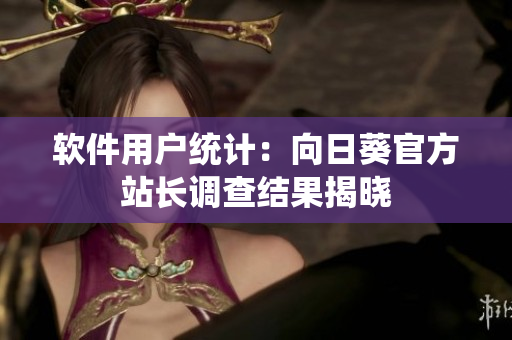 软件用户统计：向日葵官方站长调查结果揭晓