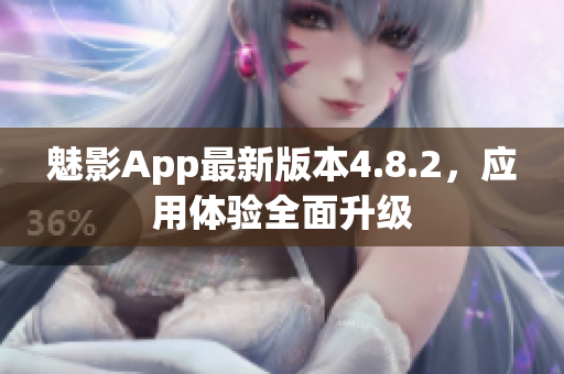 魅影App最新版本4.8.2，应用体验全面升级