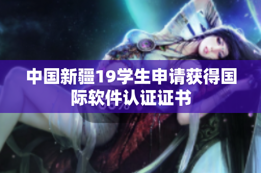 中国新疆19学生申请获得国际软件认证证书