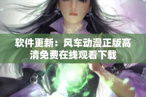软件更新：风车动漫正版高清免费在线观看下载