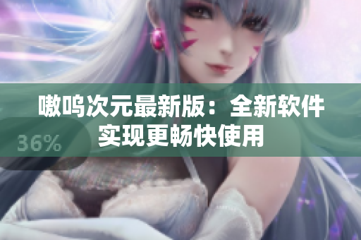 嗷呜次元最新版：全新软件实现更畅快使用