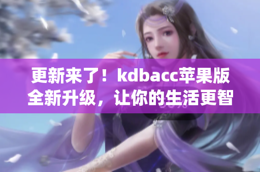 更新来了！kdbacc苹果版全新升级，让你的生活更智能(1)