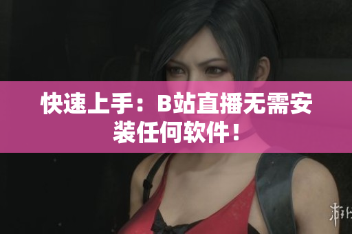 快速上手：B站直播无需安装任何软件！