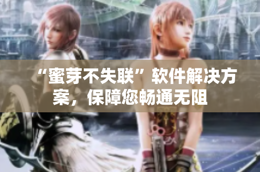 “蜜芽不失联”软件解决方案，保障您畅通无阻