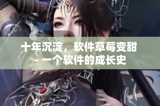 十年沉淀，软件草莓变甜 - 一个软件的成长史