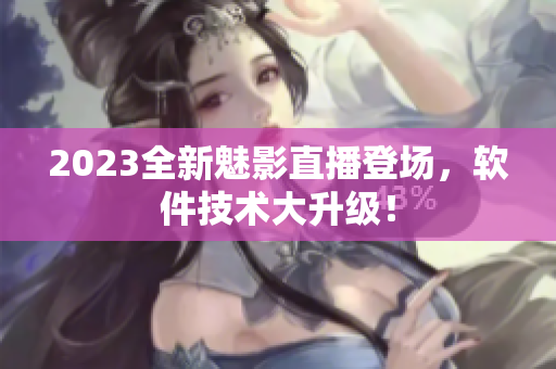 2023全新魅影直播登场，软件技术大升级！