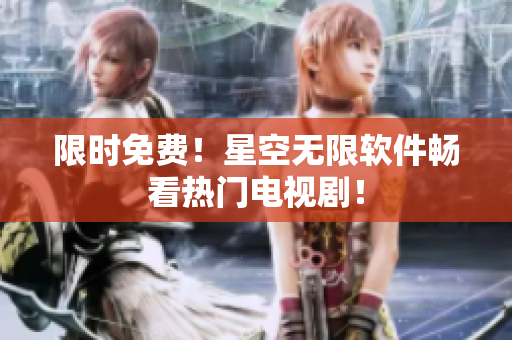 限时免费！星空无限软件畅看热门电视剧！
