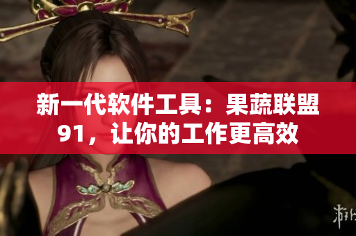 新一代软件工具：果蔬联盟91，让你的工作更高效