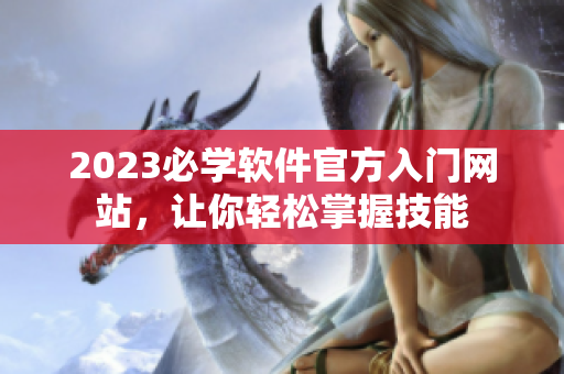 2023必学软件官方入门网站，让你轻松掌握技能