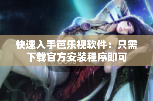 快速入手芭乐视软件：只需下载官方安装程序即可