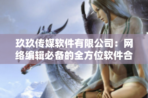 玖玖传媒软件有限公司：网络编辑必备的全方位软件合集