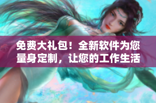 免费大礼包！全新软件为您量身定制，让您的工作生活更加高效！