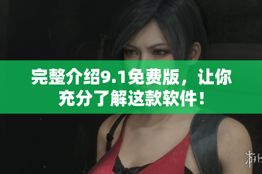 完整介绍9.1免费版，让你充分了解这款软件！